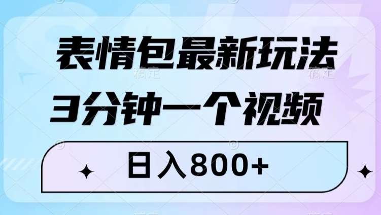 表情包最新玩法，3分钟一个视频，日入800+，小白也能做【揭秘】-靠谱项目库