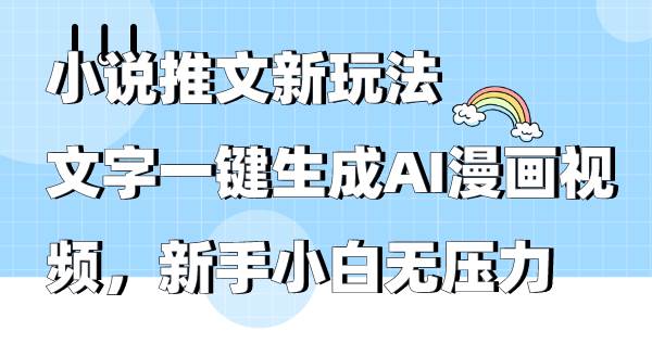 小说推文新玩法，文字一键生成AI漫画视频，新手小白无压力-靠谱项目库