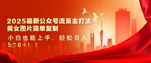 2025最新公众号流量主打法，美女图片简单复制，小白也能上手，轻松日入5张-靠谱项目库