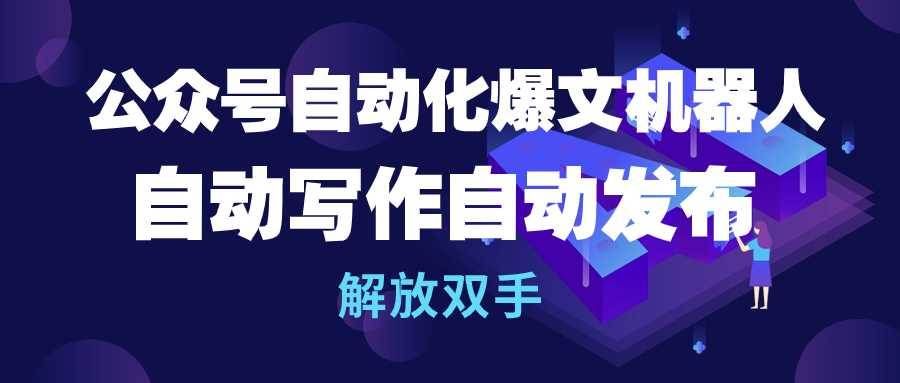 （10069期）公众号流量主自动化爆文机器人，自动写作自动发布，解放双手-靠谱项目库