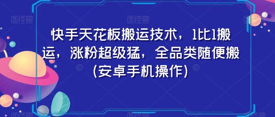 快手天花板搬运技术，1比1搬运，涨粉超级猛，全品类随便搬（安卓手机操作）-靠谱项目库