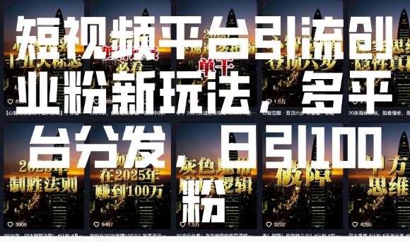 短视频平台引流创业粉新玩法，多平台分发，日引100粉-靠谱项目库
