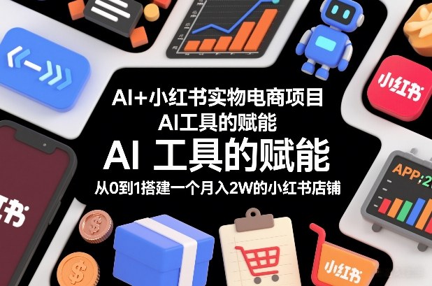 AI+小红书实物电商项目，AI工具的赋能，从0到1搭建一个月入2W的小红书店铺-靠谱项目库