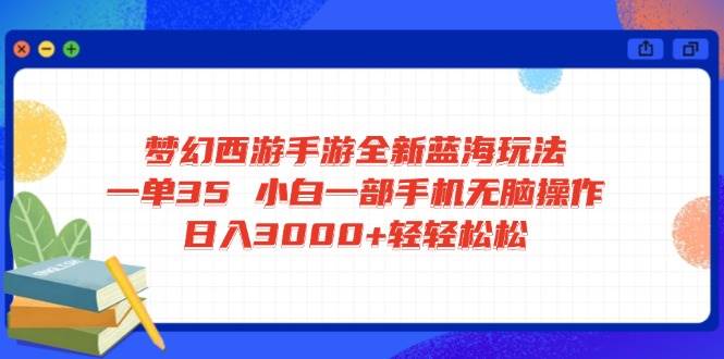 （14594期）梦幻西游手游全新蓝海玩法 一单35 小白一部手机无脑操作 日入3000+轻轻…-靠谱项目库