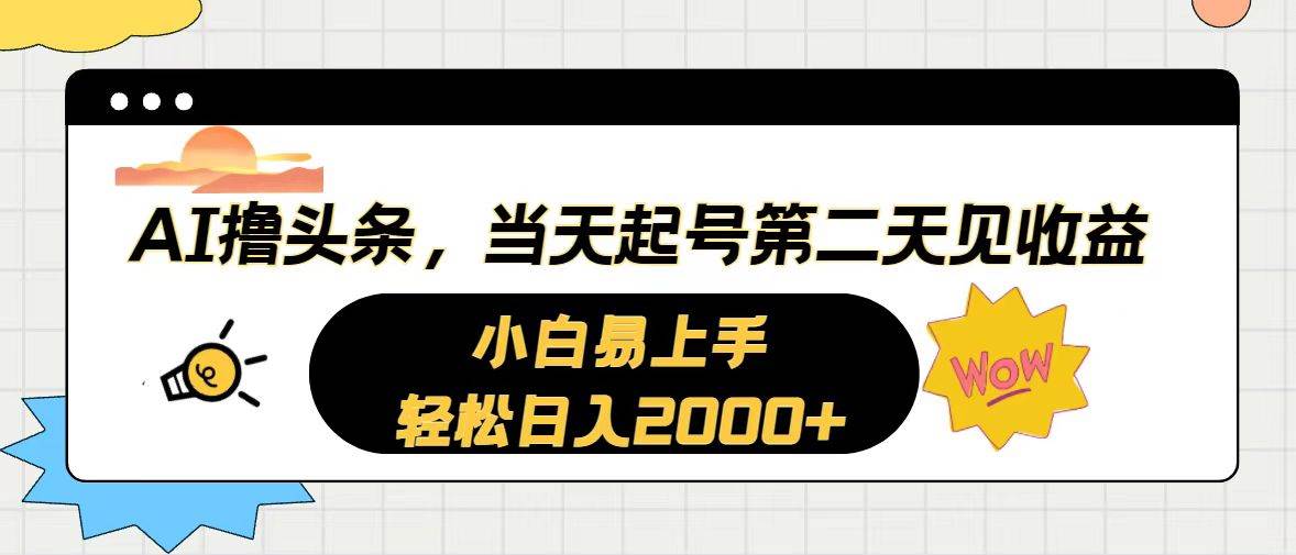 AI撸头条，当天起号，第二天见收益。轻松日入2000+-靠谱项目库