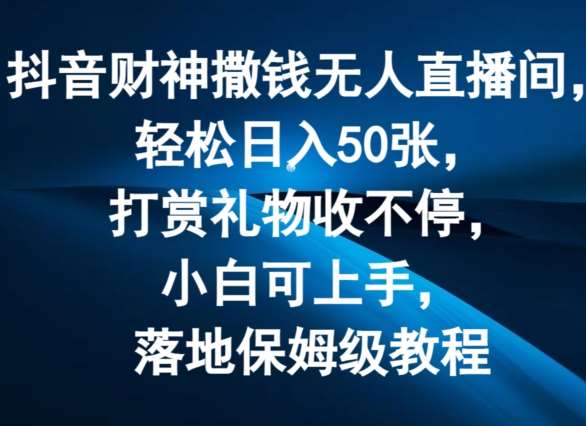 抖音财神撒钱无人直播间轻松日入50张，打赏礼物收不停，小白可上手，落地保姆级教程【揭秘】-靠谱项目库