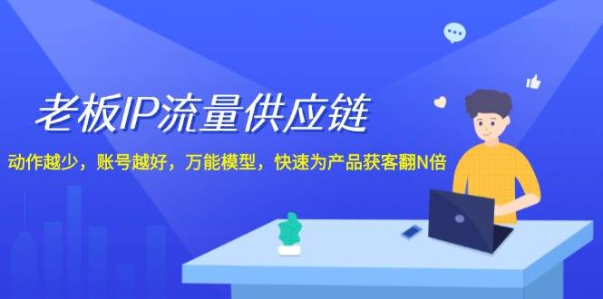 （12077期）老板 IP流量 供应链，动作越少，账号越好，万能模型，快速为产品获客翻N倍-靠谱项目库