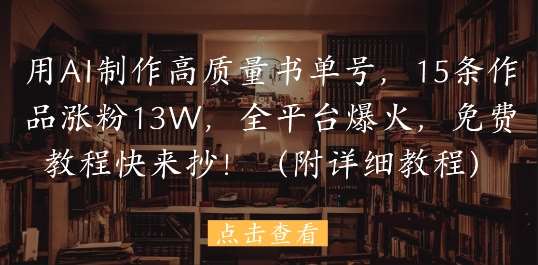 用AI制作高质量书单号，15条作品涨粉13W，全平台爆火，免费教程快来抄(附详细教程)-靠谱项目库