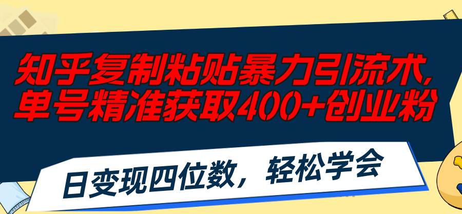 知乎复制粘贴暴力引流术，单号精准获取400+创业粉，日变现四位数，轻松…-靠谱项目库