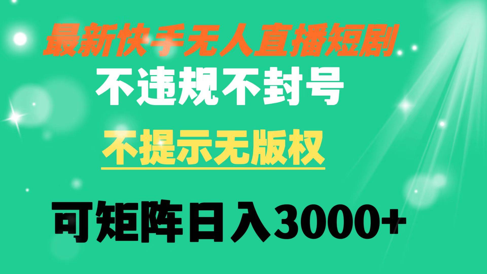 （8674期）快手无人直播短剧 不违规 不提示 无版权 可矩阵操作轻松日入3000+-靠谱项目库