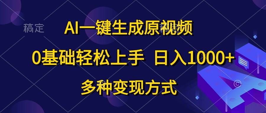 AI一键生成原视频，0基础轻松上手，日入1000+，多种变现方式-靠谱项目库