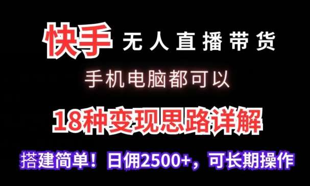快手无人直播带货，手机电脑都可以，18种变现思路详解，搭建简单日佣2500+【揭秘】-靠谱项目库