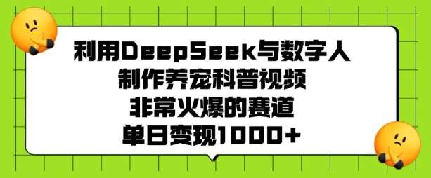 利用DeepSeek与数字人制作养宠科普视频，非常火爆的赛道，单日变现多张-靠谱项目库