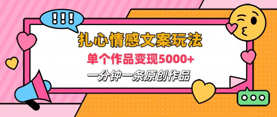 扎心情感文案玩法，单个作品变现6000+，一分钟一条原创作品，流量爆炸-靠谱项目库