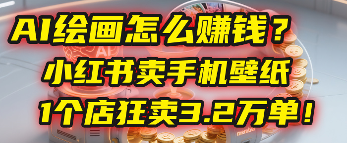 AI绘画怎么赚钱？2025年“手机壁纸”项目：0成本，1个店狂卖3.2万单！(小红书)-靠谱项目库