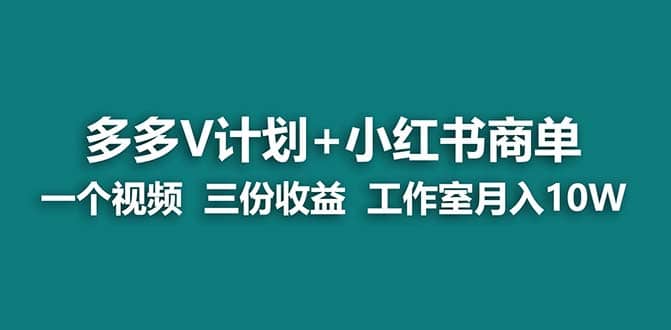 【蓝海项目】多多v计划+小红书商单 一个视频三份收益 工作室月入10w打法-靠谱项目库