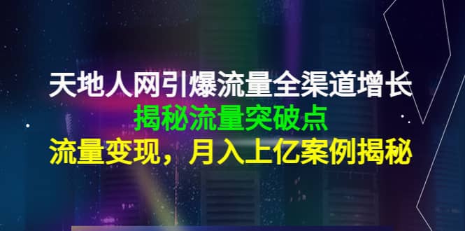 天地人网引爆流量全渠道增长：揭秘流量突然破点，流量变现-靠谱项目库