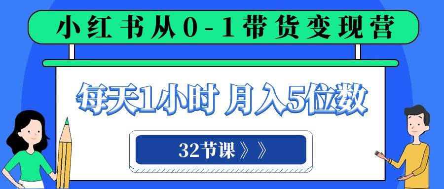 （8081期）小红书 0-1带货变现营，每天1小时，轻松月入5位数（32节课）-靠谱项目库