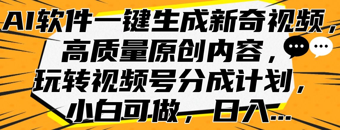 AI软件一键生成新奇视频，高质量原创内容，玩转视频号分成计划，小白可做，日入…-靠谱项目库