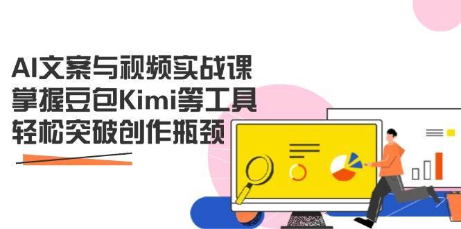 AI文案与视频实战课，掌握豆包Kimi等工具，轻松突破创作瓶颈-靠谱项目库