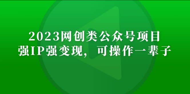 2023网创类公众号项目，强IP强变现，可操作一辈子-靠谱项目库