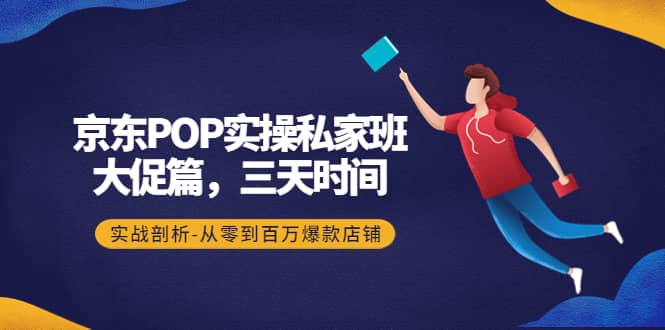 京东POP实操私家班：大促篇，3天时间，实战剖析-从零到百万爆款店铺-靠谱项目库