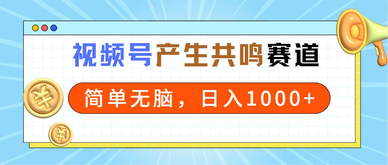 （9133期）2024年视频号，产生共鸣赛道，简单无脑，一分钟一条视频，日入1000+-靠谱项目库