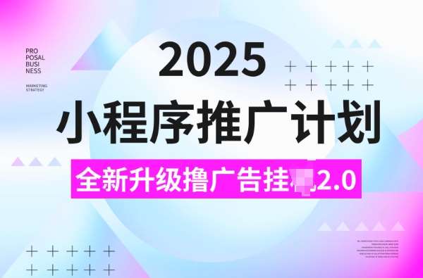 2025小程序推广计划，撸广告挂JI3.0玩法，日均5张【揭秘】-靠谱项目库