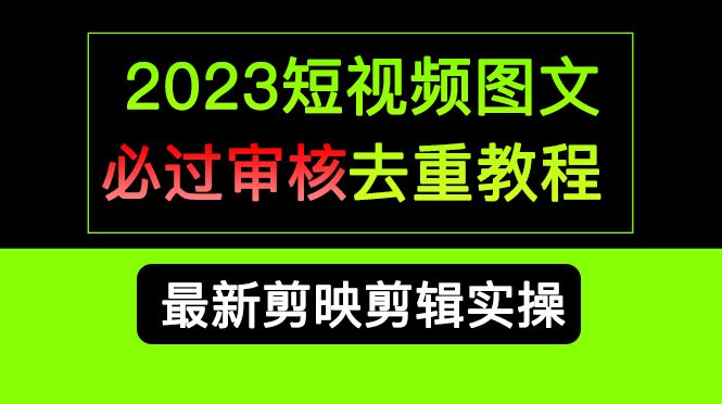 2023短视频和图文必过审核去重教程，剪映剪辑去重方法汇总实操，搬运必学-靠谱项目库