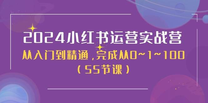 2024小红书运营实战营，从入门到精通，完成从0~1~100（50节课）-靠谱项目库