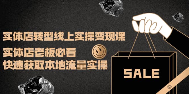 实体店转型线上实操变现课：实体店老板必看，快速获取本地流量实操-靠谱项目库