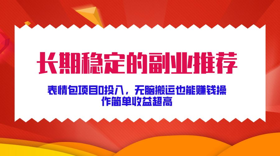 长期稳定的副业推荐！表情包项目0投入，无脑搬运也能赚钱，操作简单收益超高-靠谱项目库