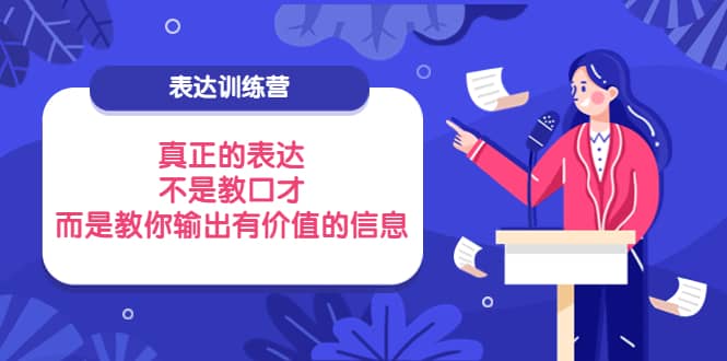 表达训练营：真正的表达，不是教口才，而是教你输出有价值的信息！-靠谱项目库