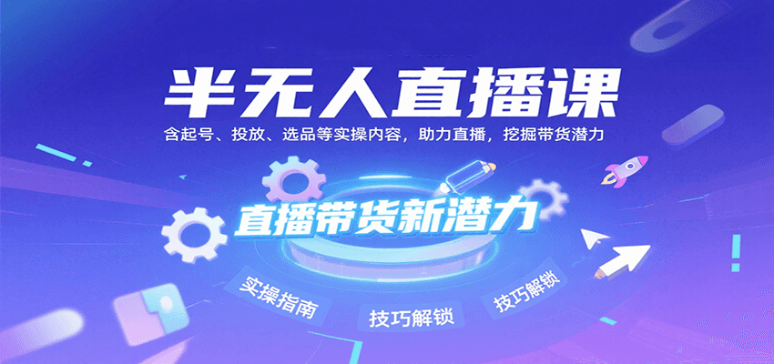 半无人直播课：含起号、投放、选品等实操内容，挖掘直播带货潜力（更新8月）-靠谱项目库