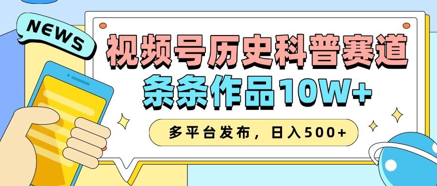 2025视频号历史科普赛道，AI一键生成，条条作品10W+，多平台发布，收益翻倍-靠谱项目库