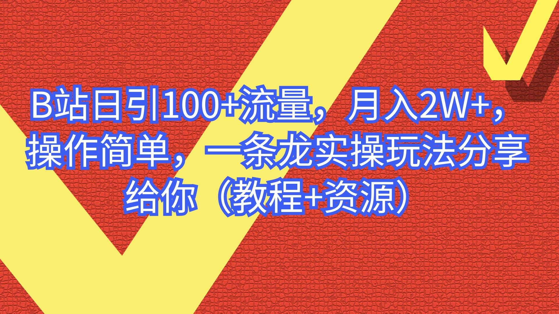 B站日引100+流量，月入2W+，操作简单，一条龙实操玩法分享给你（教程+资源）-靠谱项目库