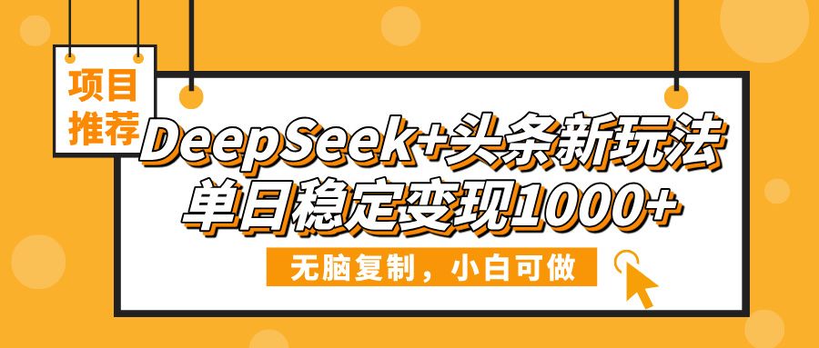 DeepSeek+头条新玩法，无脑复制，小白可做，单日稳定变现1000+-靠谱项目库