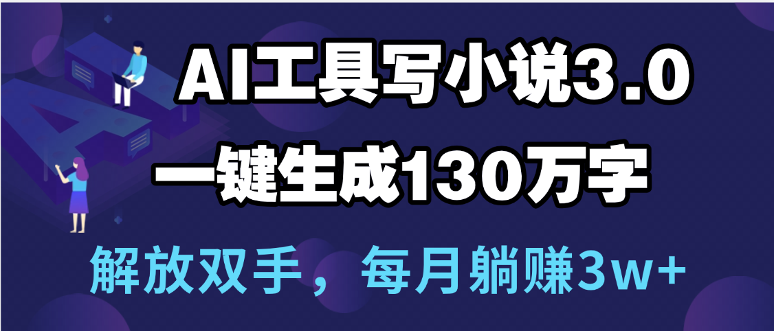 用AI工具写小说3.0，一键生成130万字，解放双手，每月躺赚3w+-靠谱项目库