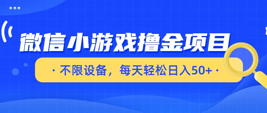 微信小游戏撸金项目，不限设备，每天轻松日入50+-靠谱项目库