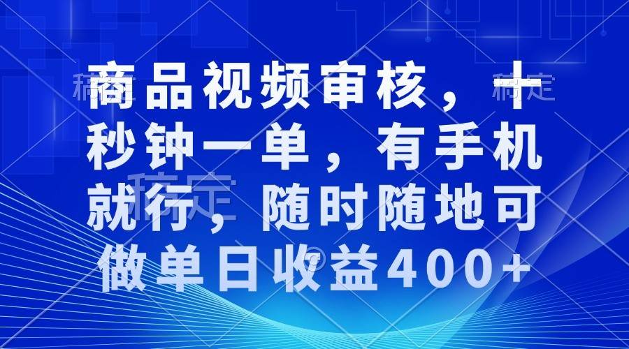 商品视频审核，十秒钟一单，有手机就行，随时随地可做单日收益400+-靠谱项目库
