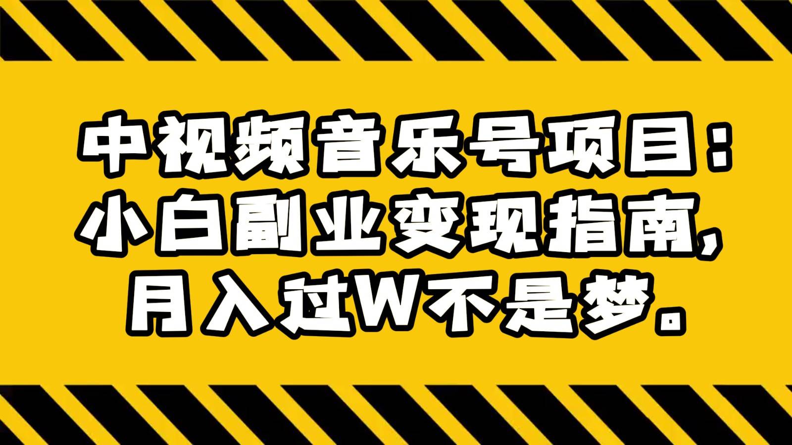 中视频音乐号项目：小白副业变现指南，月入过W不是梦。-靠谱项目库