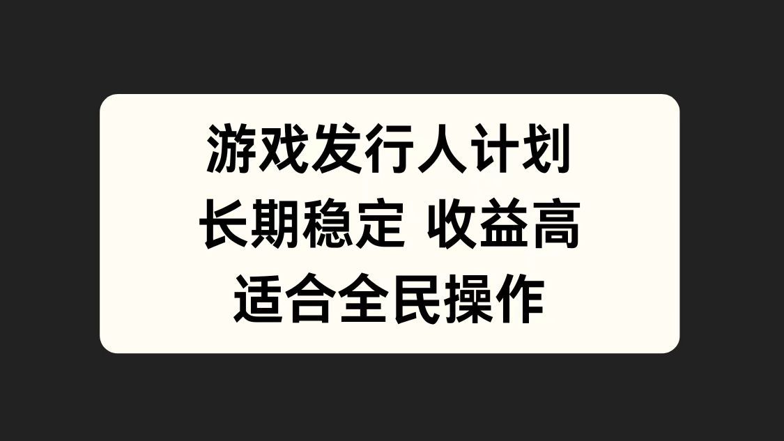 游戏发行人计划，长期稳定，适合全民操作。-靠谱项目库