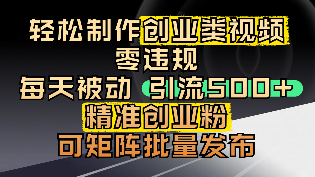 轻松制作创业类视频，零违规，每天被动引流 500 + 精准创业粉，可矩阵批量发布-靠谱项目库