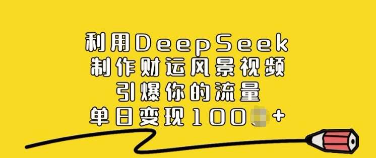 利用DeepSeek制作财运风景视频，引爆你的流量，单日变现多张-靠谱项目库