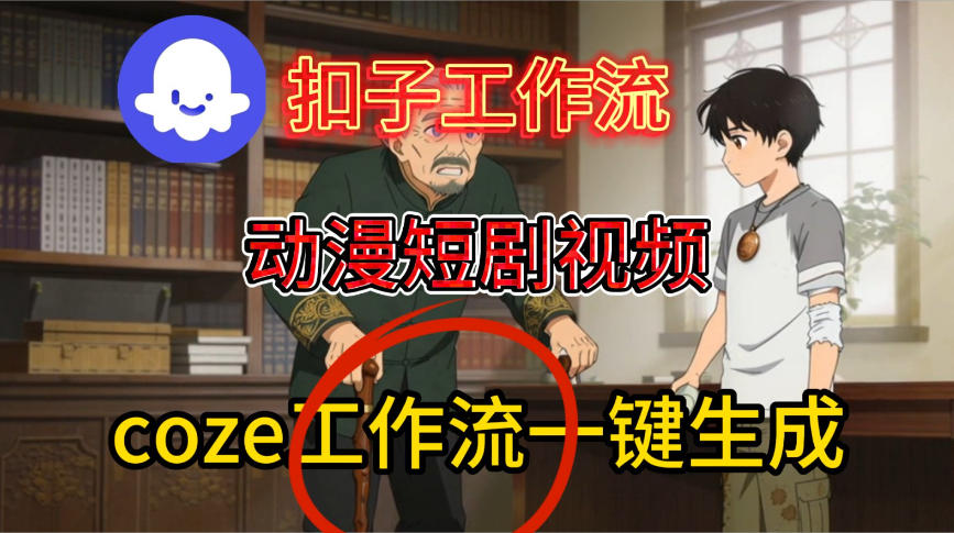 Coze扣子智能体工作流一键生成动漫短剧视频，保姆级搭建教学-靠谱项目库
