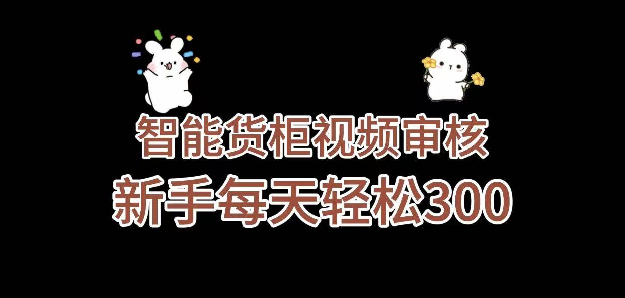 《智能货柜视频审核，几秒一单，多劳多得，新人小白一天轻松 300+，零门槛》-靠谱项目库