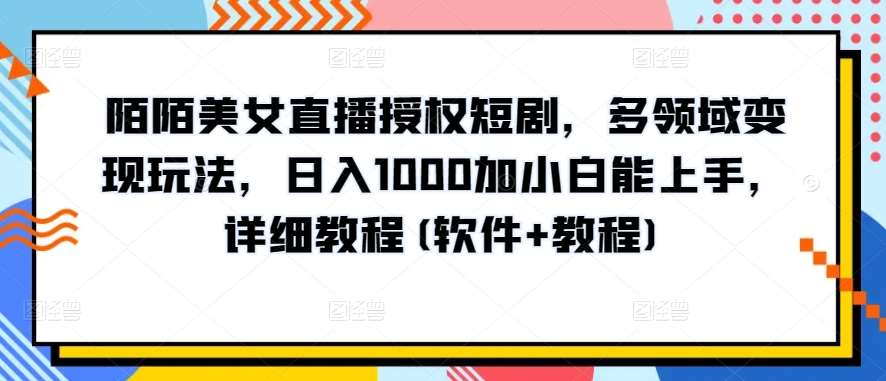 陌陌美女直播授权短剧，多领域变现玩法，日入1000加小白能上手，详细教程(软件+教程)【揭秘】-靠谱项目库