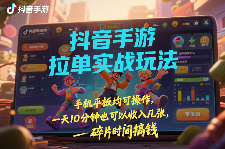抖音手游拉单实战玩法，手机平板均可操作，一天10分钟也可以收入几张，碎片时间搞钱【揭秘】-靠谱项目库