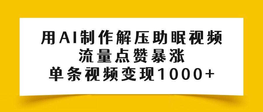 用AI制作解压助眠视频，流量点赞暴涨，单条视频变现1000+-靠谱项目库