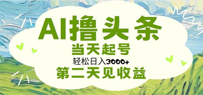 AI撸头条，轻松日入3000+无脑操作，当天起号，第二天见收益-靠谱项目库